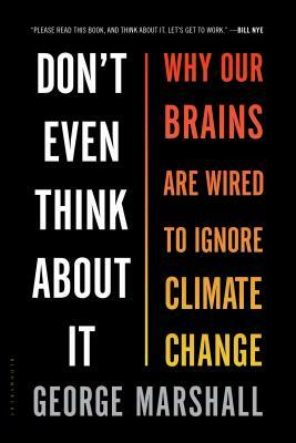 Don't Even Think about It: Why Our Brains Are Wired to Ignore Climate Change by George Marshall