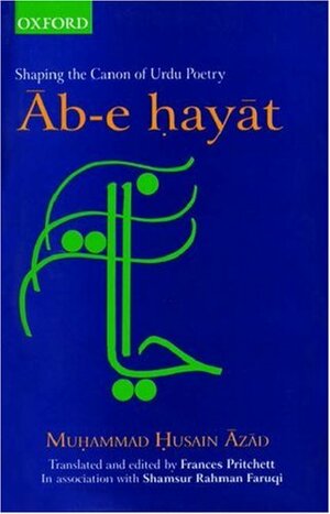 Ab-e Hayat: Shaping the Canon of Urdu Poetry by Mohammad Hussain Azad
