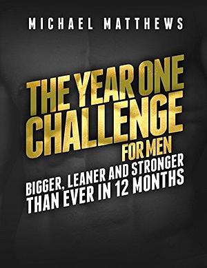 The Year One Challenge for Men: The Official Bigger Leaner Stronger Workout Journal by Michael Matthews, Michael Matthews