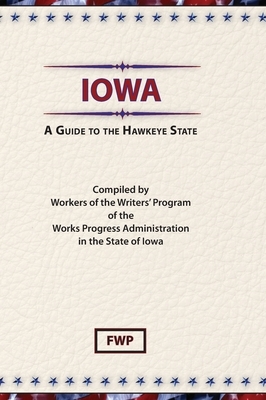 Iowa: A Guide To The Hawkeye State by Works Project Administration (Wpa), Federal Writers' Project (Fwp)