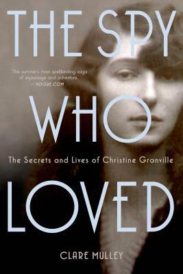 The Spy Who Loved: The Secrets and Lives of Christine Granville by Clare Mulley