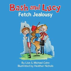 Bash and Lucy Fetch Jealousy by Michael S. Cohn, Lisa Cohn