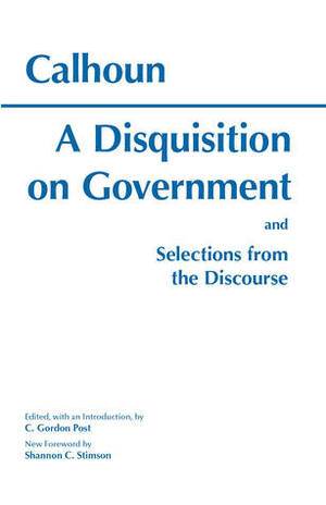 A Disquisition on Government and Selections from the Discourse by John C. Calhoun