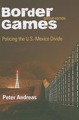 Border Games: Policing the U.S.-Mexico Divide by Peter Andreas