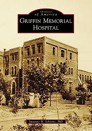 Griffin Memorial Hospital by Ph.D., on behalf of the Cleveland County Historical Society, Suzanne H. Schrems