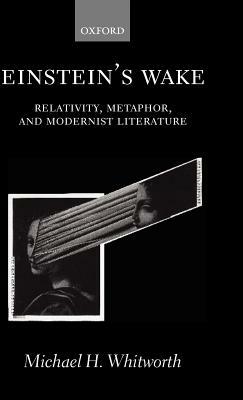 Einstein's Wake (Relativity, Metaphor, and Modernist Literature) by Michael H. Whitworth