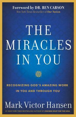 The Miracles in You: Recognizing God's Amazing Works in You and Through You by Mark Victor Hansen