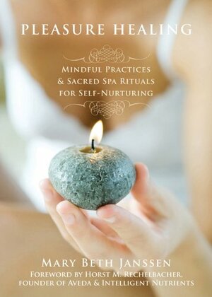 Pleasure Healing: Mindful Practices and Sacred Spa Rituals for Self-Nurturing by Horst M. Rechelbacher, Horst Rechelbacher, Mary Beth Janssen