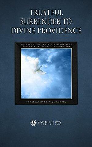 Trustful Surrender to Divine Providence by Jean Baptiste Saint-Jure, Claude de la Colombière, Catholic Way Publishing