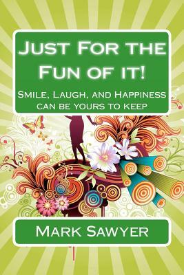 Just For the Fun of it!: Smile, Laugh, and happiness can be yours to keep by Mark Sawyer