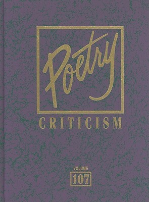 Poetry Criticism, Volume 107: Excerpts from Criticism of the Works of the Most Significant and Widely Studied Poets of World Literature by 