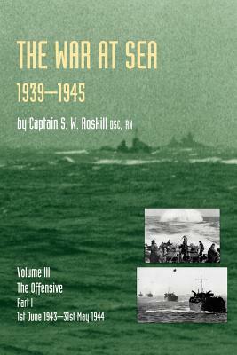 War at Sea 1939-45: Volume III Part I the Offensive 1st June 1943-31 May 1944official History of the Second World War by Captain S. W. Roskill Dsc Rn, S. W. Roskill