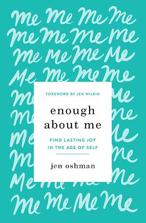 Enough about Me: Finding Lasting Joy in the Age of Self by Jen Wilkin, Jen Oshman, Jen Oshman