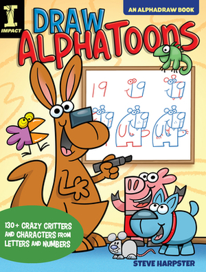 Draw Alphatoons: 130+ Crazy Critters and Characters from Letters and Numbers by Steve Harpster
