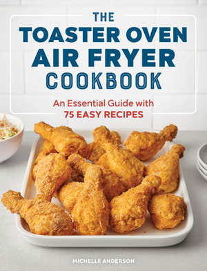 The Toaster Oven Air Fryer Cookbook: An Essential Guide with 75 Easy Recipes by Michelle Anderson