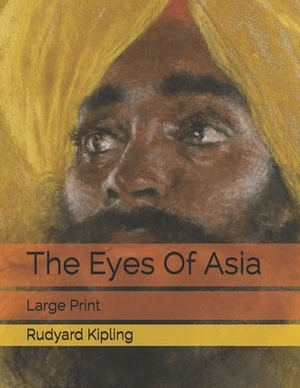 The Eyes Of Asia: Large Print by Rudyard Kipling