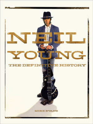 Neil Young: The Definitive History by Mike Evans