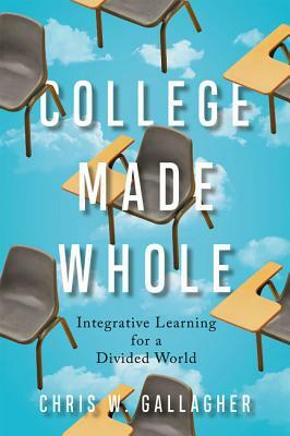 College Made Whole: Integrative Learning for a Divided World by Chris W. Gallagher