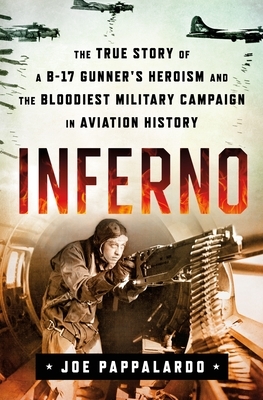 Inferno: The True Story of a B-17 Gunner's Heroism and the Bloodiest Military Campaign in Aviation History by Joe Pappalardo