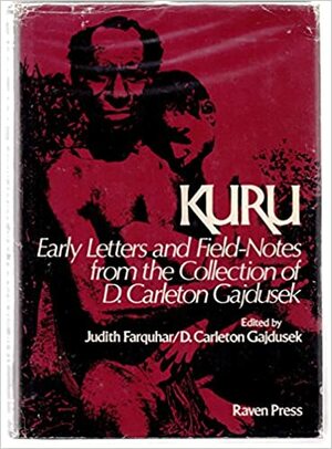 Kuru: Early Letters and Field--Notes from the Collection of D. Carleton Gajdusek by Judith Farquhar