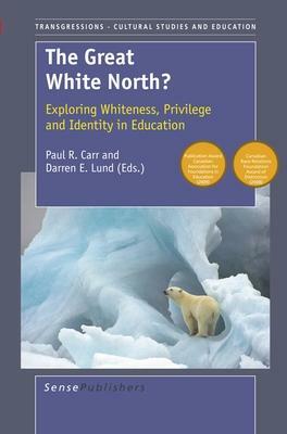 The Great White North?: Exploring Whiteness, Privilege and Identity in Education by Paul R. Carr, Darren E. Lund