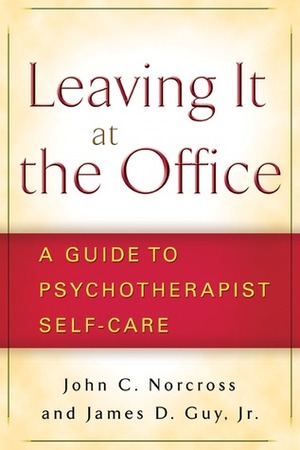 Leaving It at the Office, First Edition: A Guide to Psychotherapist Self-Care by James D. Guy Jr., John C. Norcross