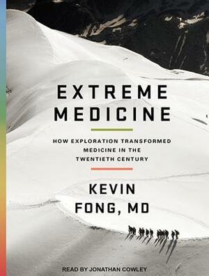 Extreme Medicine: How Exploration Transformed Medicine in the Twentieth Century by Kevin Fong