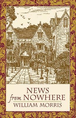 News from Nowhere: Or an Epoch of Rest; Being Some Chapters from "A Utopian Romance" by William Morris