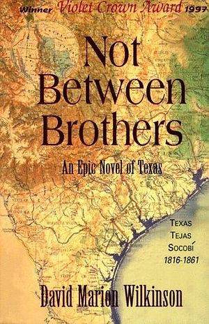 Not Between Brothers: An Epic Novel of Texas by David Marion Wilkinson, David Marion Wilkinson