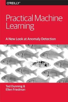 Practical Machine Learning: A New Look at Anomaly Detection by Ted Dunning, Ellen Friedman