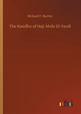 The Kasidhn of Haji Abdu El-Yezdi by Richard Francis Burton