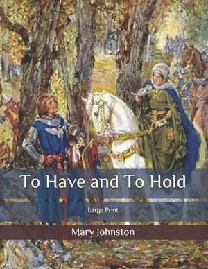 To Have and To Hold: Large Print by Mary Johnston