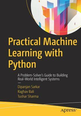 Practical Machine Learning with Python: A Problem-Solver's Guide to Building Real-World Intelligent Systems by Raghav Bali, Dipanjan Sarkar, Tushar Sharma