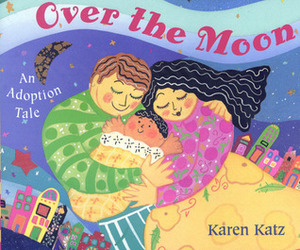 Over the Moon: An Adoption Tale by Karen Katz