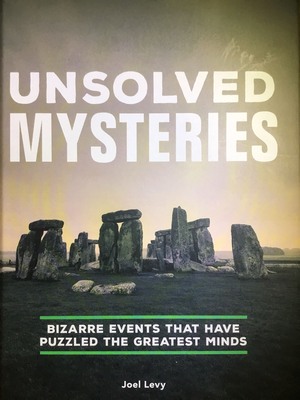 Unsolved Mysteries Bizarre Events That Have Puzzled the Greatest Minds by Joel Levy