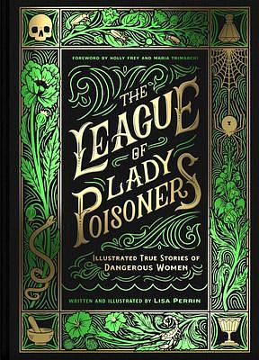 The League of Lady Poisoners: Illustrated True Stories of Dangerous Women by Maria Trimarchi, Lisa Perrin, Holly Frey