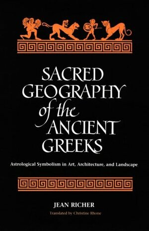 Sacred Geography of the Ancient Greeks: Astrological Symbolism in Art, Architecture, and Landscape (SUNY Series in Western Esoteric Traditions) by Christine Rhone, Jean Richer