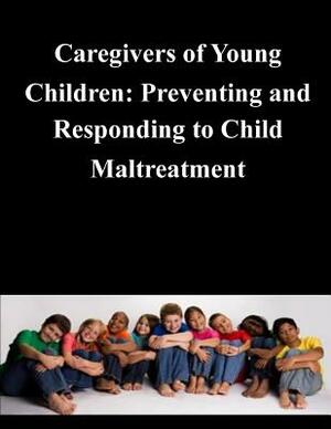 Caregivers of Young Children: Preventing and Responding to Child Maltreatment by United States Government
