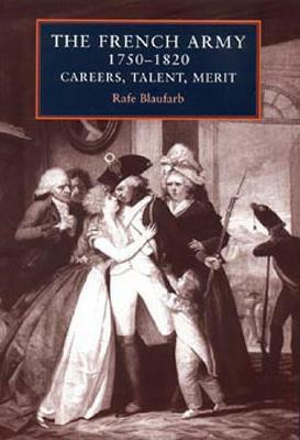 The French Army, 1750-1820: Careers, Talent, Merit by Rafe Blaufarb