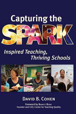 Capturing the Spark: Inspired Teaching, Thriving Schools by David B. Cohen