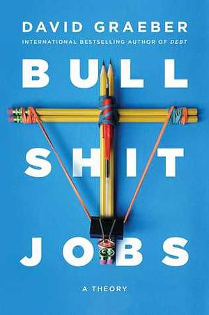 Bullshit Jobs: A Theory by David Graeber