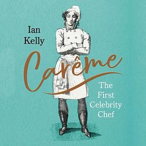Carême: The First Celebrity Chef by Ian Kelly