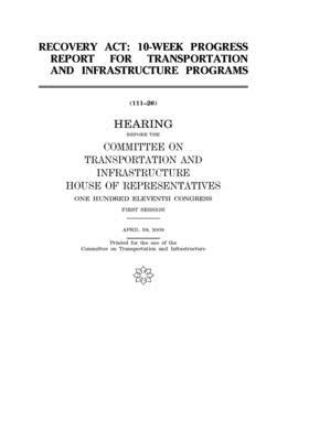 Recovery Act: 10-week progress report for transportation and infrastructure programs by United States Congress, Committee on Transportation and (house), United States House of Representatives