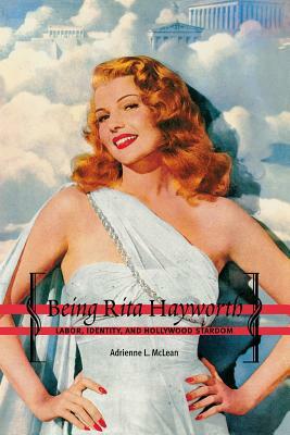 Being Rita Hayworth: Labor, Identity, and Hollywood Stardom by Adrienne L. McLean