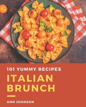 101 Yummy Italian Brunch Recipes: Enjoy Everyday With Yummy Italian Brunch Cookbook! by Ann Johnson