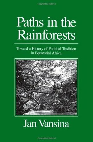 Paths in the Rainforests: Toward a History of Political Tradition in Equatorial Africa by Jan Vansina