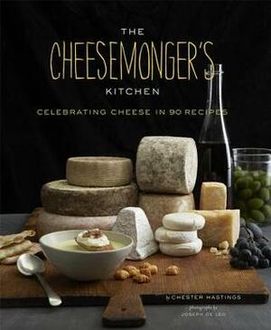 The Cheesemongers Kitchen: Celebrating Cheese in 90 Recipes by Joseph De Leo, Chester Hastings