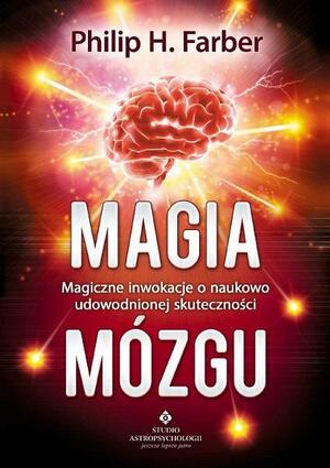 Magia mózgu. Magiczne inwokacje o naukowo udowodnionej skuteczności by Philip H. Farber