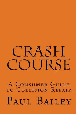 Crash Course: A Consumer Guide To Collision Repair by Paul Bailey
