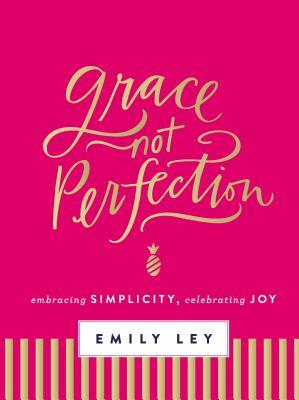 Grace, Not Perfection: Embracing Simplicity, Celebrating Joy by Emily Ley